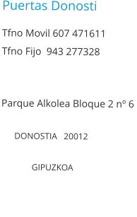 Puertas Donosti  Tfno Movil 607 471611 Tfno Fijo  943 277328   Parque Alkolea Bloque 2 n 6         DONOSTIA   20012                GIPUZKOA